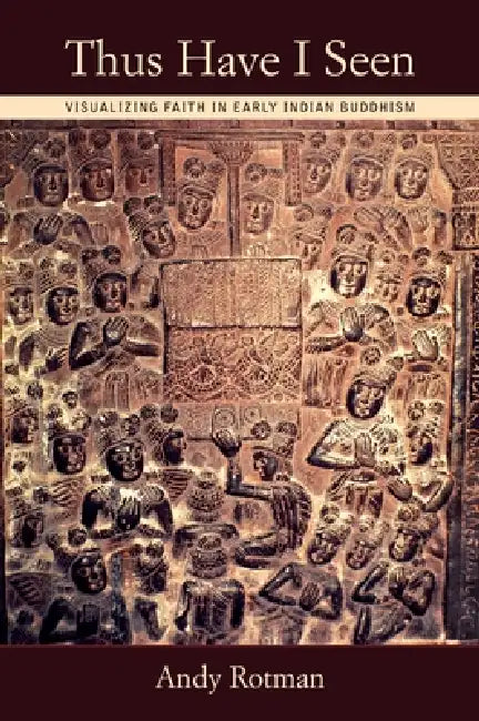 Thus Have I Seen: Visualizing Faith in Early Indian Buddhism by Andy Rotman