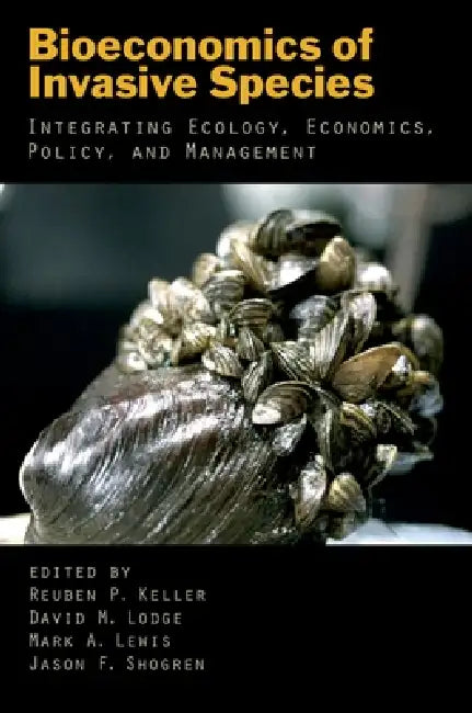 Bioeconomics of Invasive Species: Integrating Ecology, Economics, Policy, and Management by Reuben P. Keller, David M. Lodge, Mark A. Lewis