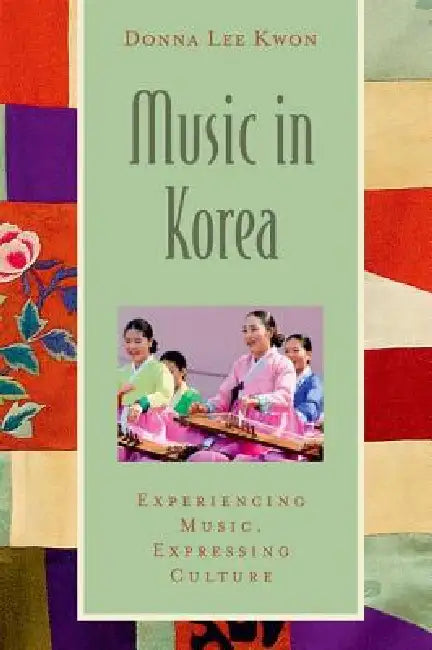 Music in Korea: Experiencing Music, Expressing Culture [With CD (Audio)] by Donna Lee Kwon, Bonnie C. Wade, Patricia Shehan Campbell