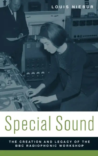 Special Sound: The Creation and Legacy of the BBC Radiophonic Workshop by Louis Niebur