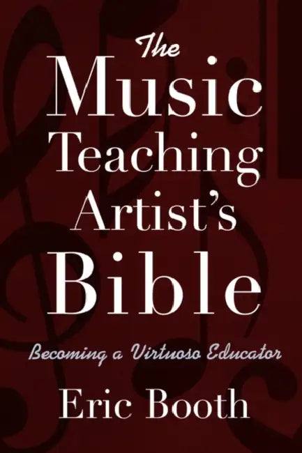 The Music Teaching Artist's Bible: Becoming a Virtuoso Educator by Eric Booth