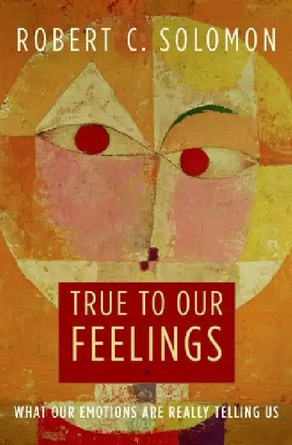 True to Our Feelings: What Our Emotions Are Really Telling Us by Robert C. Solomon