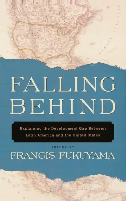 Falling Behind: Explaining the Development Gap Between Latin America and the United States by Francis Fukuyama