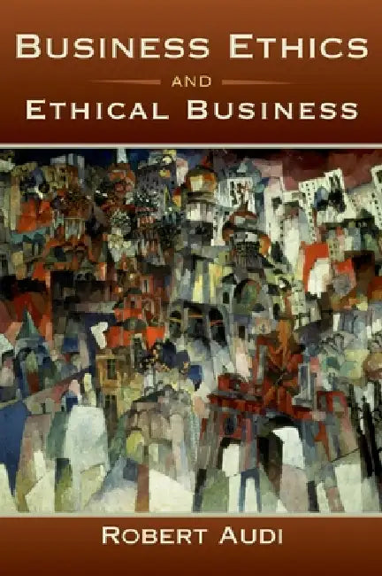 Business Ethics and Ethical Business by Robert Audi