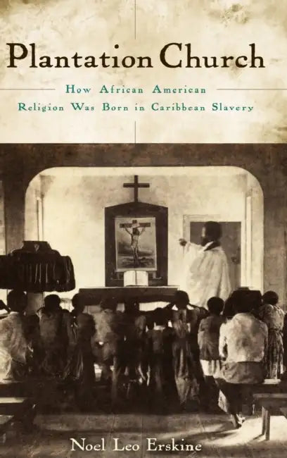 Plantation Church: How African American Religion Was Born in Caribbean Slavery by Noel Leo Erskine
