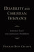 Disability and Christian Theology Embodied Limits and Constructive Possibilities by Deborah Beth Creamer