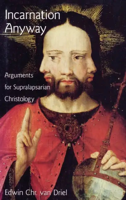 Incarnation Anyway: Arguments for Supralapsaian Christology by Edwin Chr Van Driel