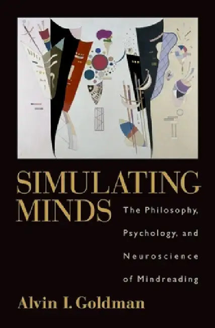 Simulating Minds: The Philosophy, Psychology, and Neuroscience of Mindreading by Alvin I. Goldman