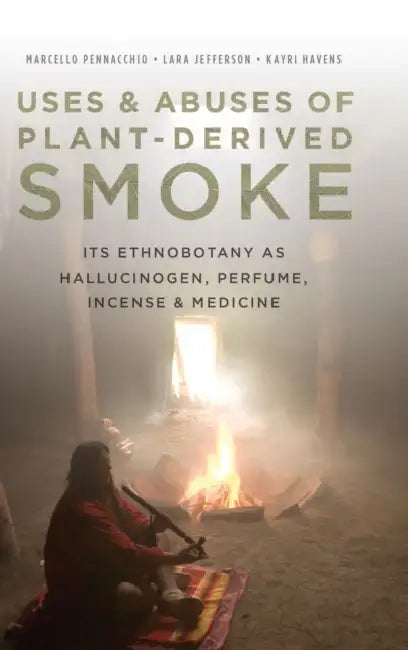 Uses and Abuses of Plant-Derived Smoke: Its Ethnobotany as Hallucinogen, Perfume, Incense, and Medicine by Marcello Pennacchio, Lara Jefferson, Kayri Havens