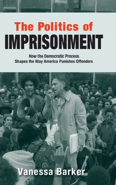 The Politics of Imprisonment: How the Democratic Process Shapes the Way America Punishes Offenders by Vanessa Barker