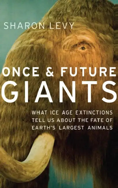 Once & Future Giants: What Ice Age Extinctions Tell Us about the Fate of Earth's Largest Animals by Sharon Levy