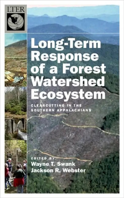 Long-Term Response of a Forest Watershed Ecosystem: Clearcutting in the Southern Appalachians by Wayne T. Swank, Jackson R. Webster