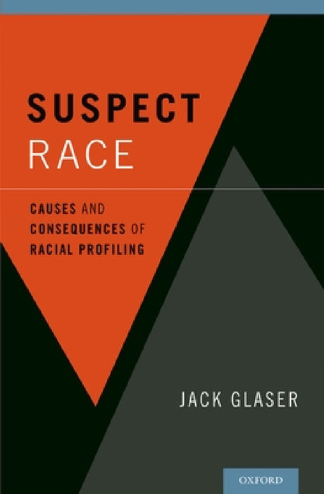 Suspect Race: Causes and Consequences of Racial Profiling by Jack Glaser