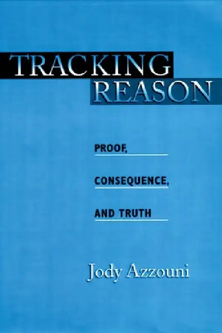 Tracking Reason: Proof, Consequence, and Truth by Jody Azzouni
