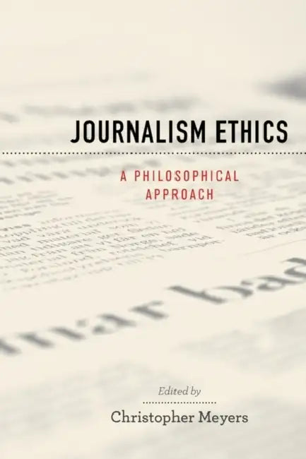 Journalism Ethics: A Philosophical Approach by Christopher Meyers