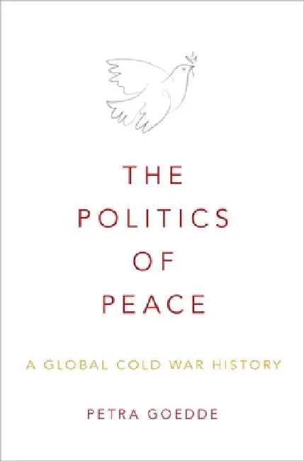 Politics of Peace: A Global Cold War History by Petra Goedde