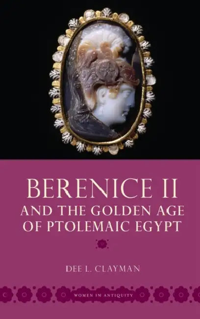 Berenice II and the Golden Age of Ptolemaic Egypt by Dee L. Clayman