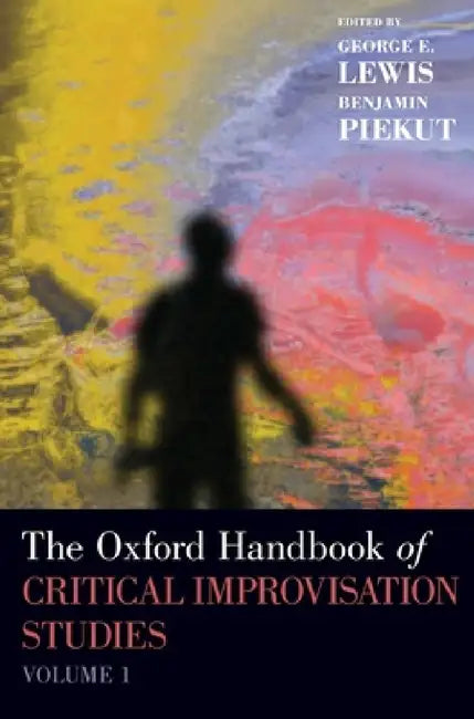 Oxford Handbook of Critical Improvisation Studies, Volume 1 by George E. Lewis, Benjamin Piekut