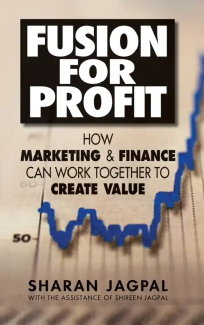 Fusion for Profit: How Marketing and Finance Can Work Together to Create Value by Sharan Jagpal, With The Assistance of Shireen Jagpal