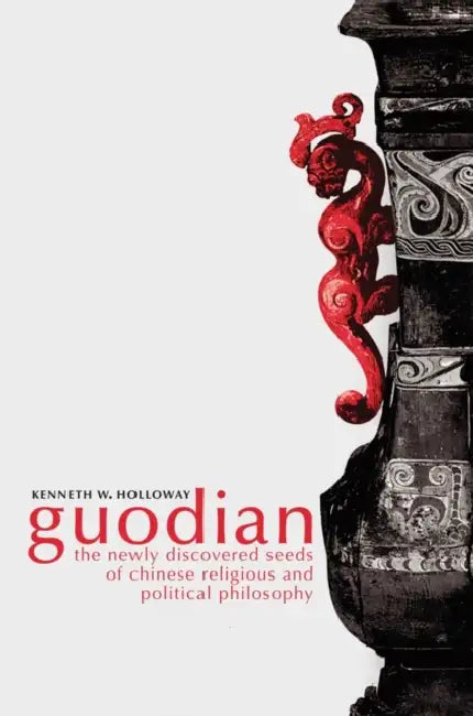 Guodian: The Newly Discovered Seeds of Chinese Religious and Political Philosophy by Kenneth Holloway
