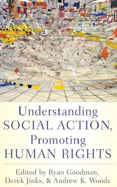 Understanding Social Action, Promoting Human Rights by Ryan Goodman, Derek Jinks, Andrew K. Woods