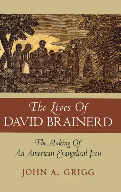 The Lives of David Brainerd: The Making of an American Evangelical Icon by John A. Grigg
