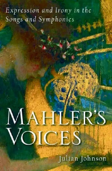 Mahler's Voices: Expression and Irony in the Songs and Symphonies by Julian Johnson