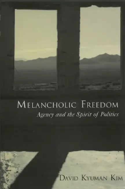 Melancholic Freedom: Agency and the Spirit of Politics by David Kyuman Kim