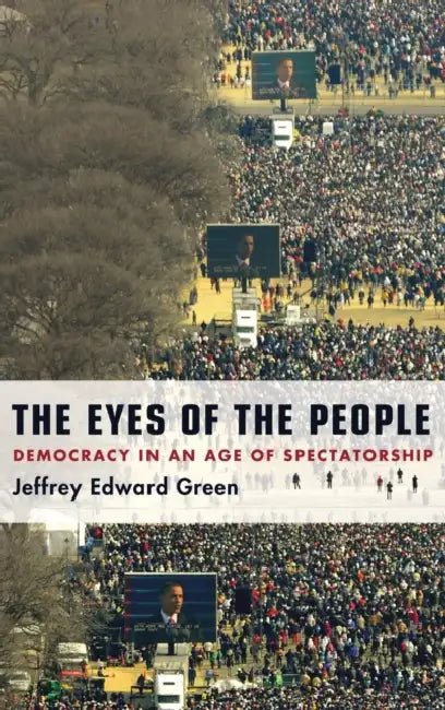 The Eyes of the People: Democracy in an Age of Spectatorship by Jeffrey Edward Green