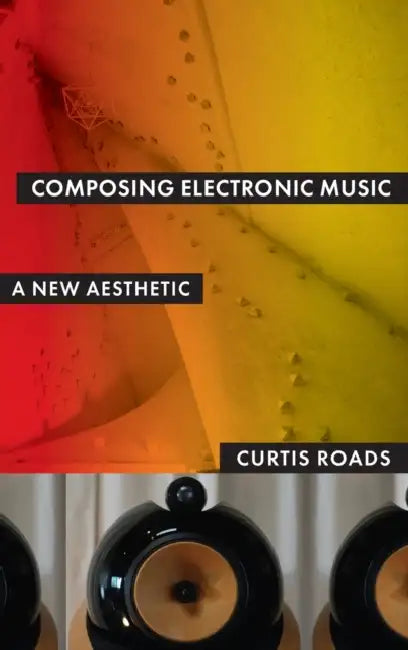 Composing Electronic Music: A New Aesthetic by Curtis Roads