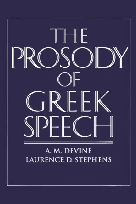 The Prosody of Greek Speech by Andrew M. Devine, Laurence D. Stephens, A. M. Devine