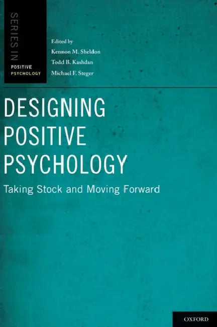 Designing Positive Psychology: Taking Stock and Moving Forward by Kennon M. Sheldon, Todd B. Kashdan, Michael F. Steger