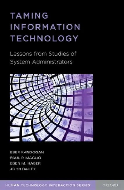 Taming Information Technology: Lessons from Studies of System Administrators by Eser Kandogan, Paul P. Maglio, Eben M. Haber