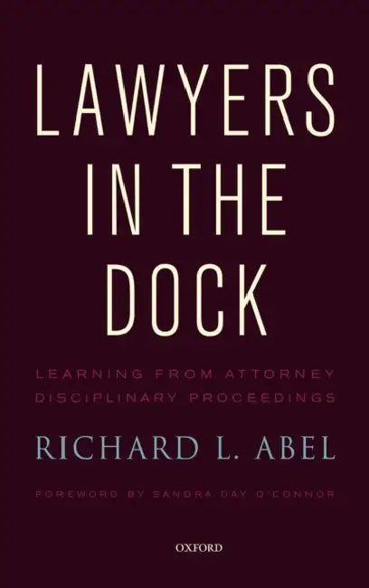 Lawyers in the Dock: Learning from Attorney Disciplinary Procedings by Richard L. Abel