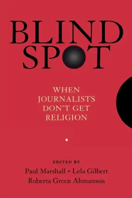 Blind Spot: When Journalists Don't Get Religion by Paul Marshall, Lela Gilbert, Roberta Green-Ahmanson