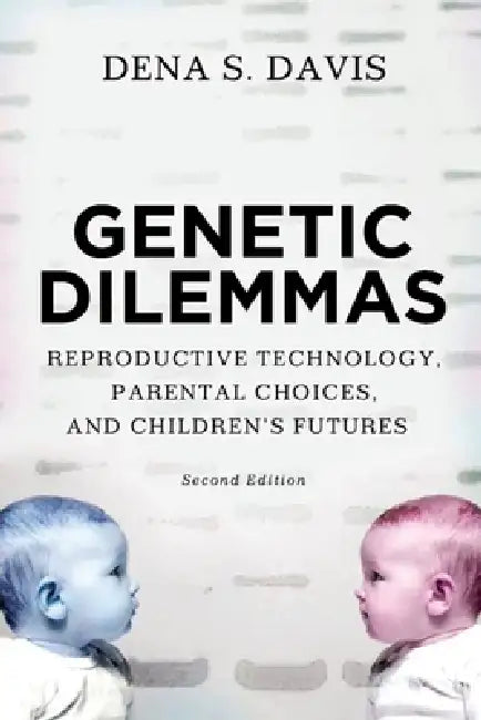 Genetic Dilemmas: Reproductive Technology, Parental Choices, and Children's Futures by Dena S. Davis