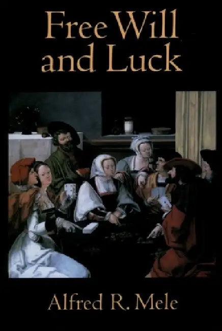 Free Will and Luck by Alfred R. Mele
