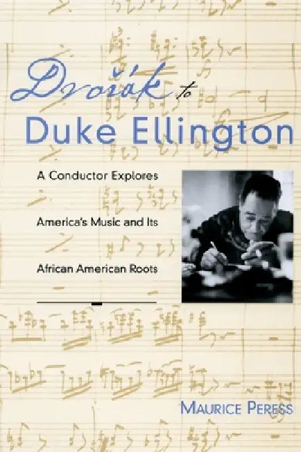 Dvorak to Duke Ellington: A Conductor Explores America's Music and Its African American Roots by Maurice Peress