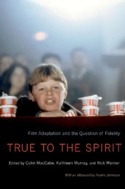 True to the Spirit: Film Adaptation and the Question of Fidelity by Colin Maccabe, Rick Warner, Kathleen Murray