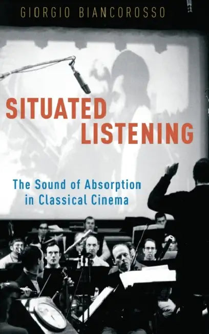 Situated Listening: The Sound of Absorption in Classical Cinema by Giorgio Biancorosso