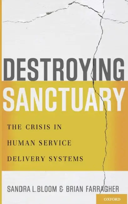 Destroying Sanctuary: The Crisis in Human Service Delivery Systems by Sandra L. Bloom, Brian Farragher