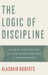 The Logic of Discipline: Global Capitalism and the Architecture of Government by Alasdair Roberts
