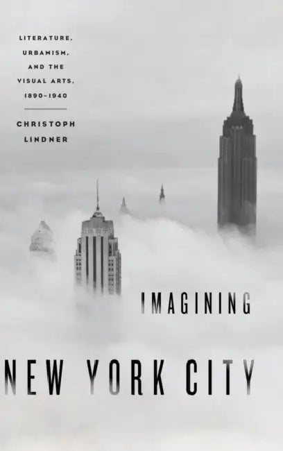 Imagining New York City: Literature, Urbanism, and the Visual Arts, 1890-1940 by Christoph Lindner
