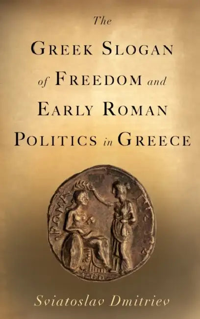 The Greek Slogan of Freedom and Early Roman Politics in Greece by Sviatoslav Dmitriev