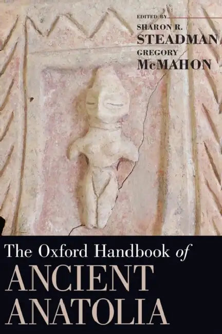 The Oxford Handbook of Ancient Anatolia by Sharon R. Steadman, Gregory McMahon
