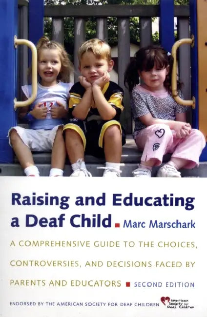 Raising and Educating a Deaf Child: A Comprehensive Guide to the Choices, Controversies, and Decisions Faced by Parents and Educators by Marc Marschark