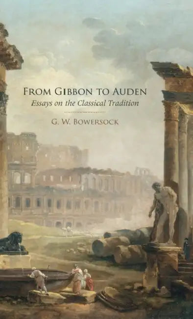 From Gibbon to Auden: Essays on the Classical Tradition by G. W. Bowersock