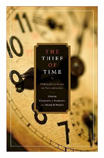 Thief of Time: Philosophical Essays on Procrastination by Chrisoula Andreou, Mark White