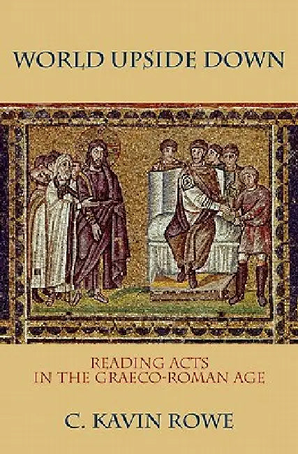 World Upside Down: Reading Acts in the Graeco-Roman Age by C. Kavin Rowe