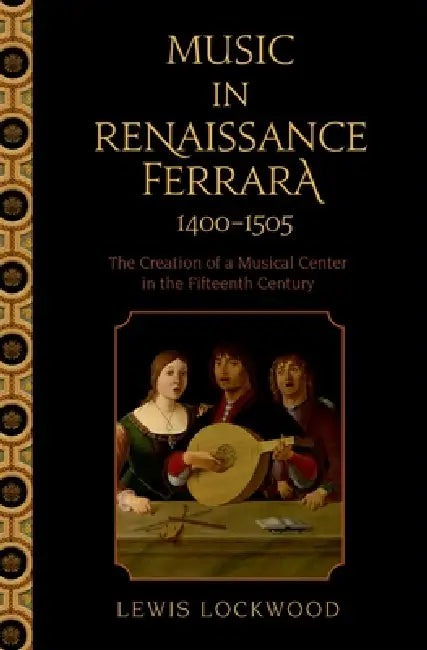 Music in Renaissance Ferrara 1400-1505: The Creation of a Musical Center in the Fifteenth Century by Lewis Lockwood
